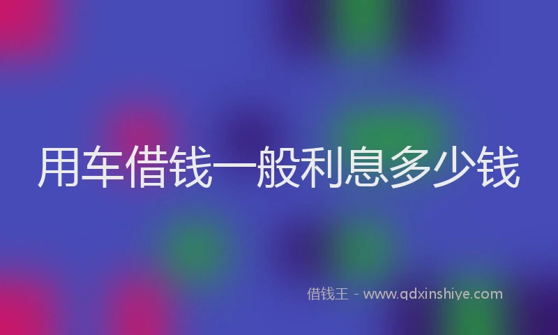 用车借钱一般利息多少钱