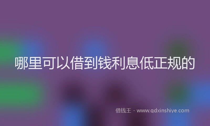 哪里可以借到钱利息低正规的