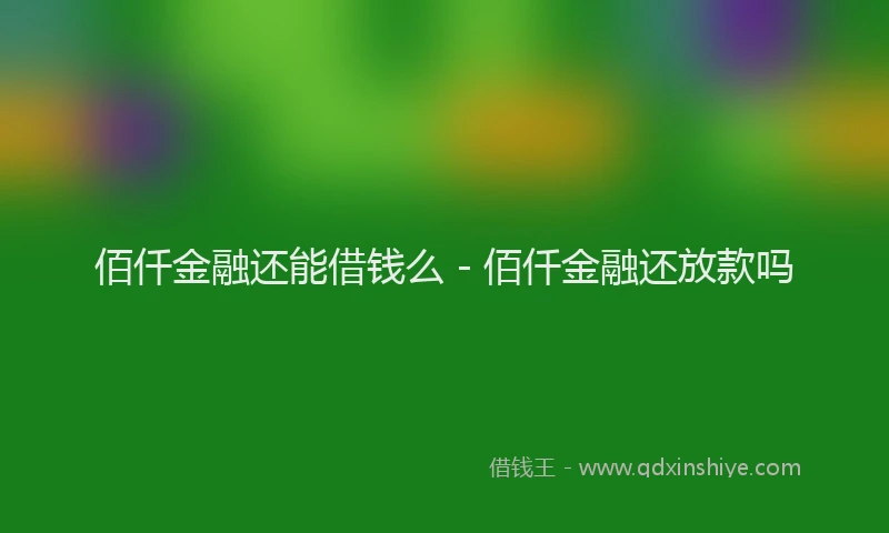 佰仟金融还能借钱么 - 佰仟金融还放款吗