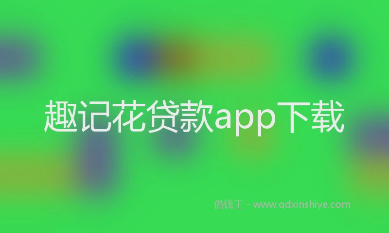 趣记花贷款app下载