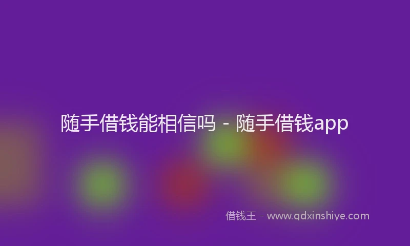 随手借钱能相信吗 - 随手借钱app