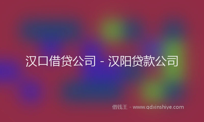 汉口借贷公司 - 汉阳贷款公司
