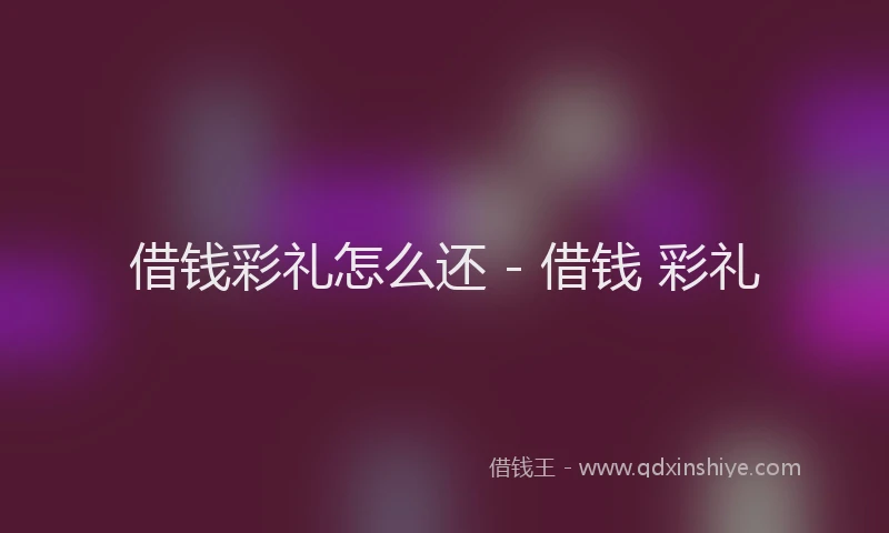 借钱彩礼怎么还 - 借钱 彩礼