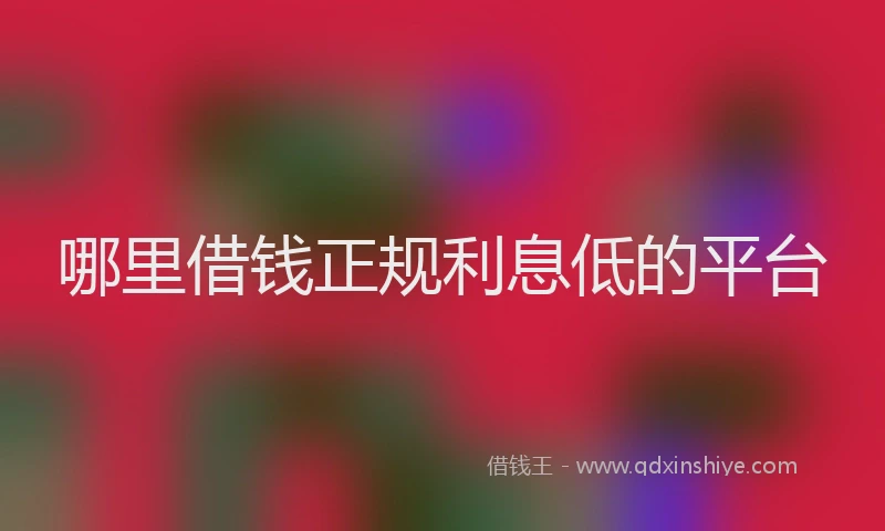 哪里借钱正规利息低的平台