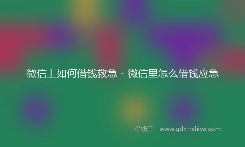 微信上如何借钱救急 - 微信里怎么借钱应急