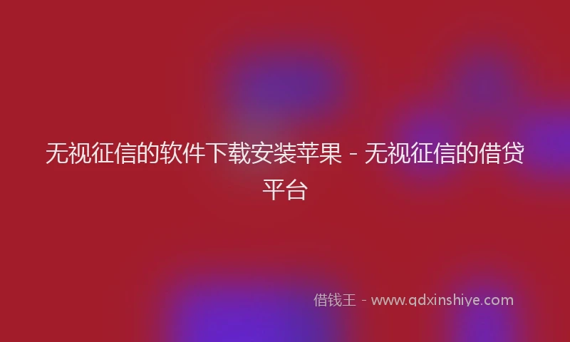 无视征信的软件下载安装苹果 - 无视征信的借贷平台