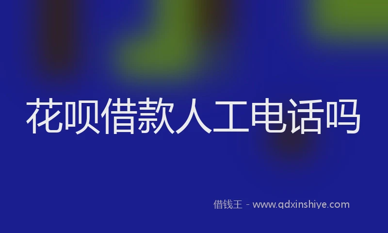 花呗借款人工电话吗