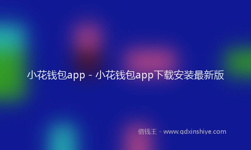 小花钱包app - 小花钱包app下载安装最新版