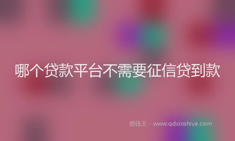 哪个贷款平台不需要征信贷到款