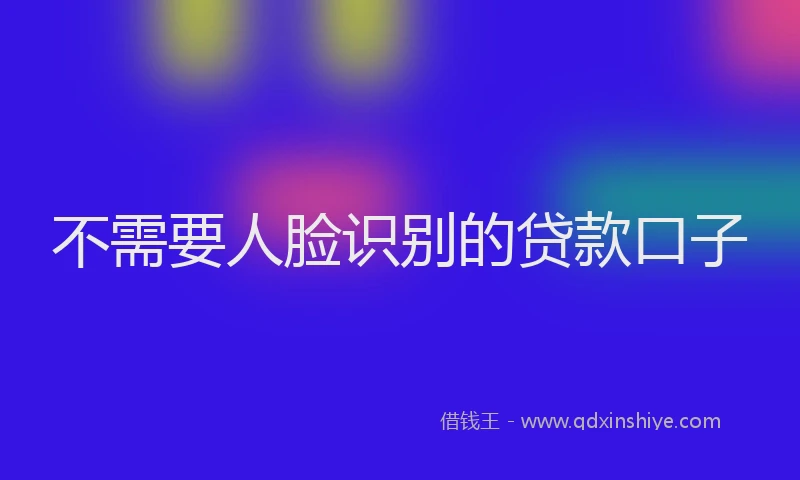 不需要人脸识别的贷款口子