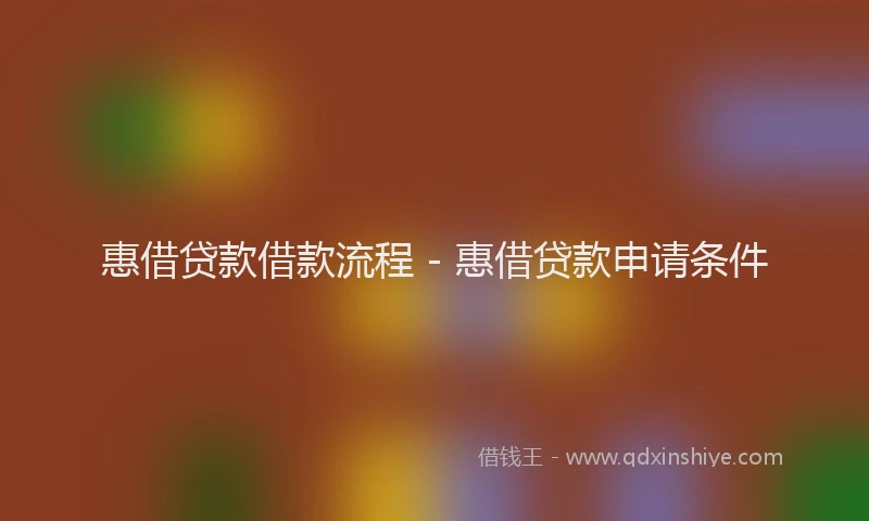 惠借贷款借款流程 - 惠借贷款申请条件