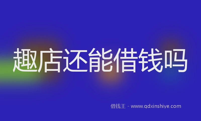 趣店还能借钱吗