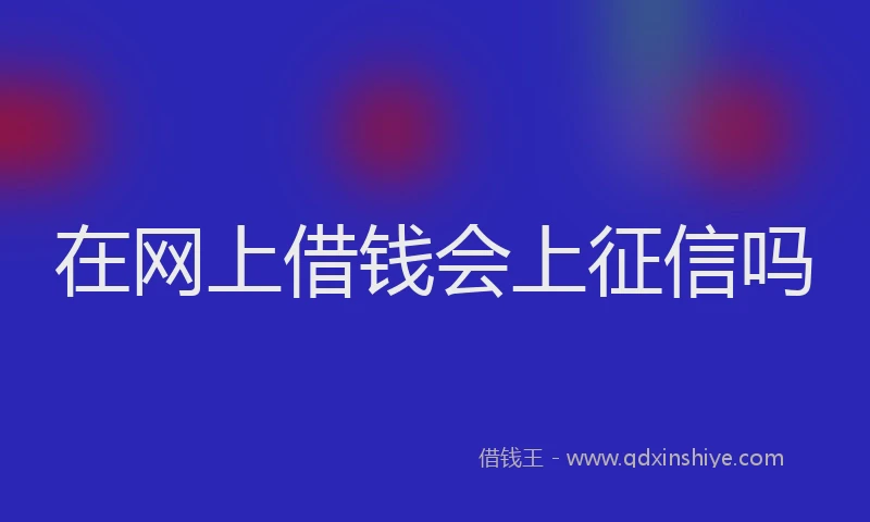 在网上借钱会上征信吗