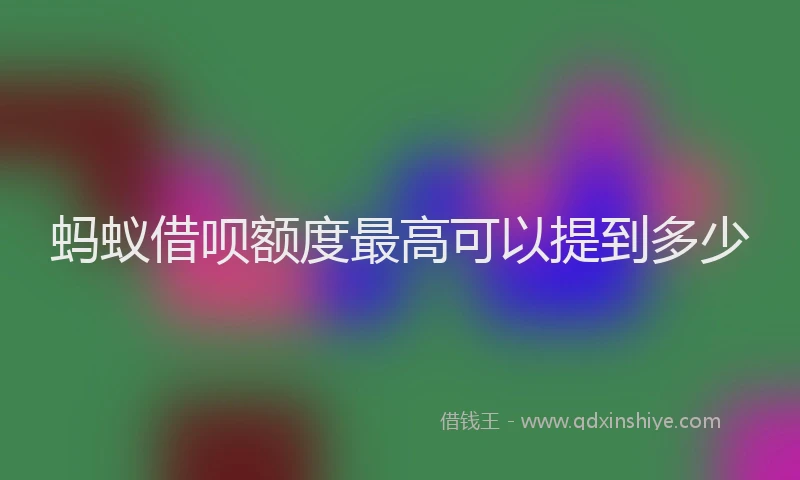 蚂蚁借呗额度最高可以提到多少