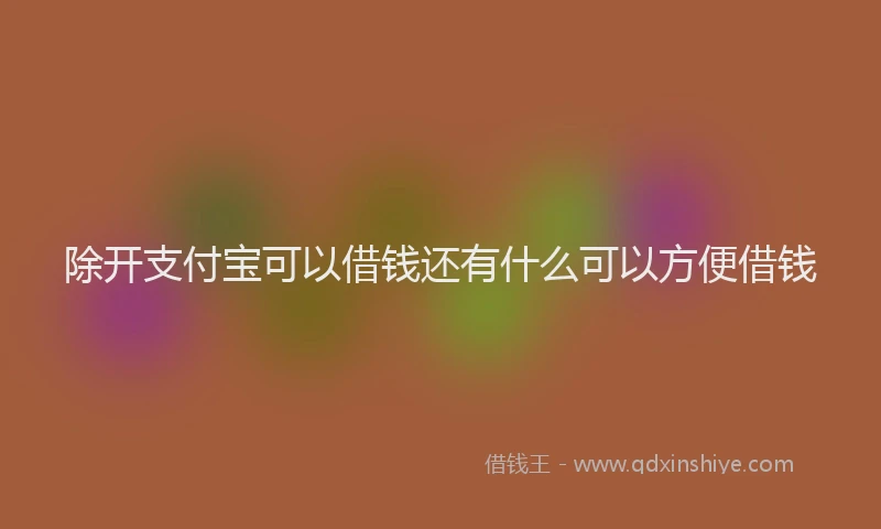 除开支付宝可以借钱还有什么可以方便借钱