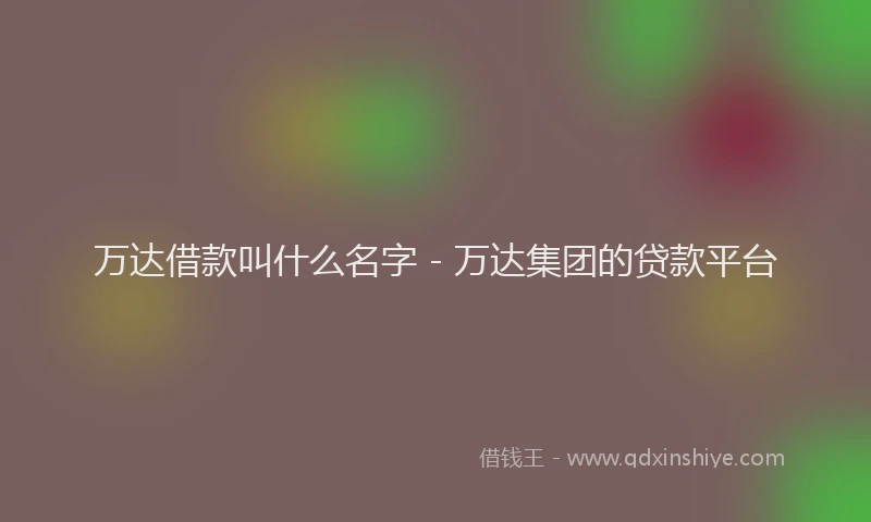 万达借款叫什么名字 - 万达集团的贷款平台