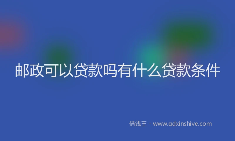 邮政可以贷款吗有什么贷款条件