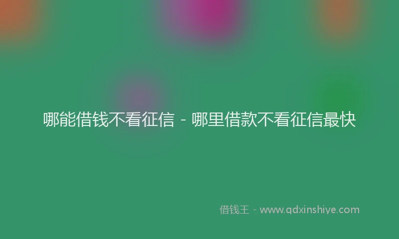 哪能借钱不看征信 - 哪里借款不看征信最快