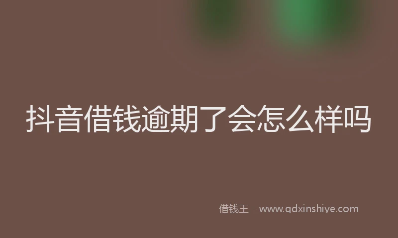 抖音借钱逾期了会怎么样吗