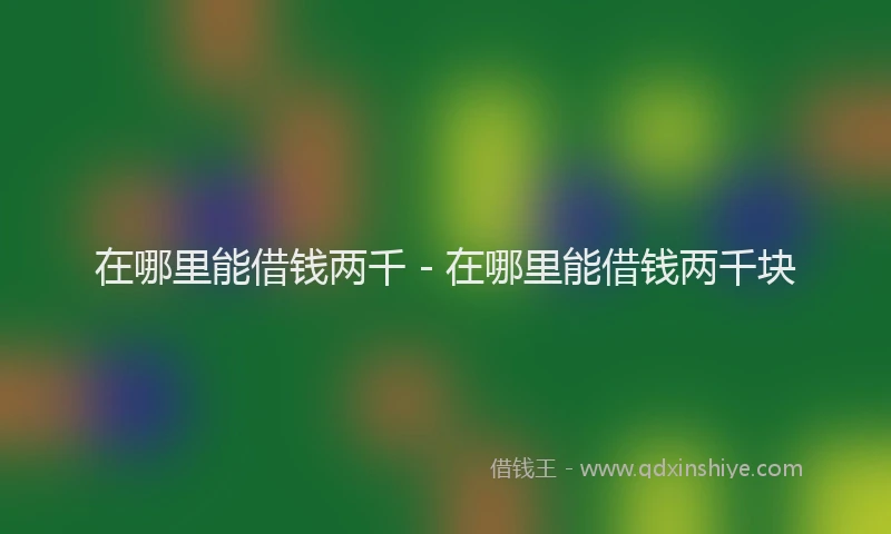 在哪里能借钱两千 - 在哪里能借钱两千块