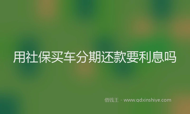 用社保买车分期还款要利息吗
