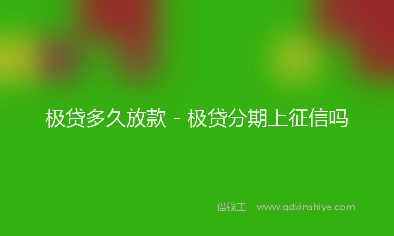 极贷多久放款 - 极贷分期上征信吗