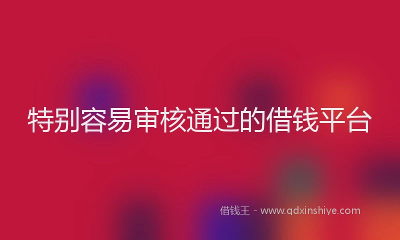 特别容易审核通过的借钱平台