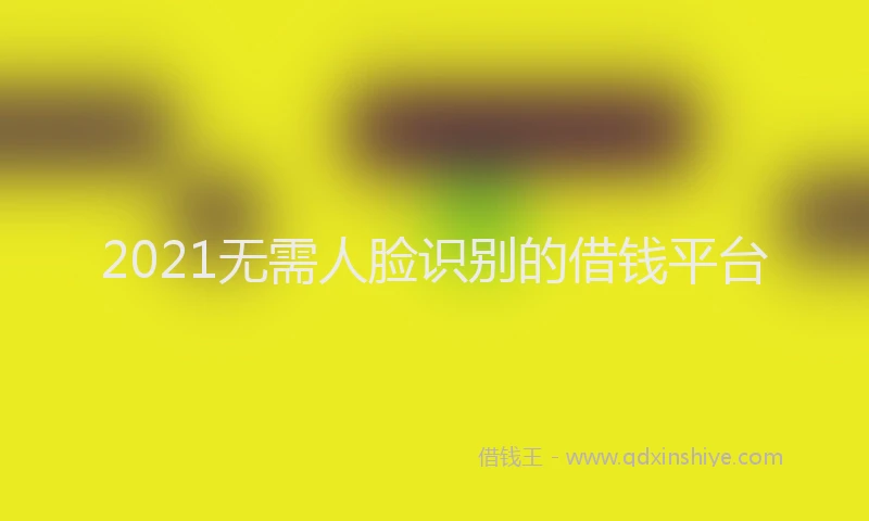 2021无需人脸识别的借钱平台