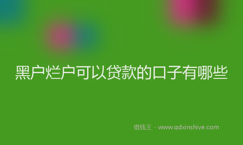 黑户烂户可以贷款的口子有哪些