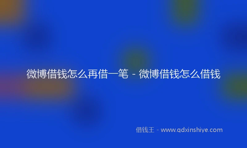 微博借钱怎么再借一笔 - 微博借钱怎么借钱
