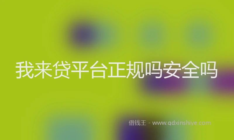 我来贷平台正规吗安全吗