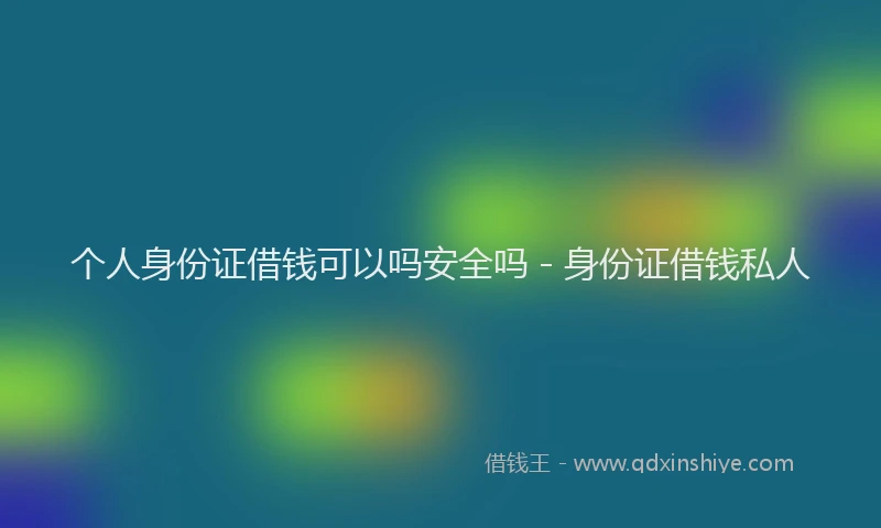 个人身份证借钱可以吗安全吗 - 身份证借钱私人