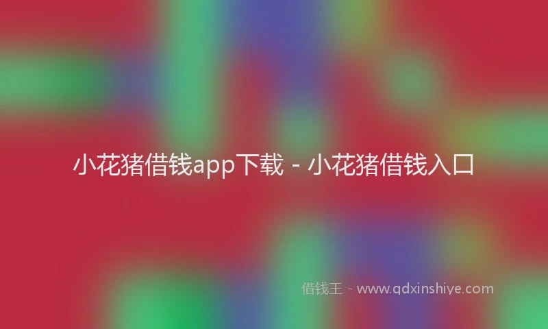 小花猪借钱app下载 - 小花猪借钱入口