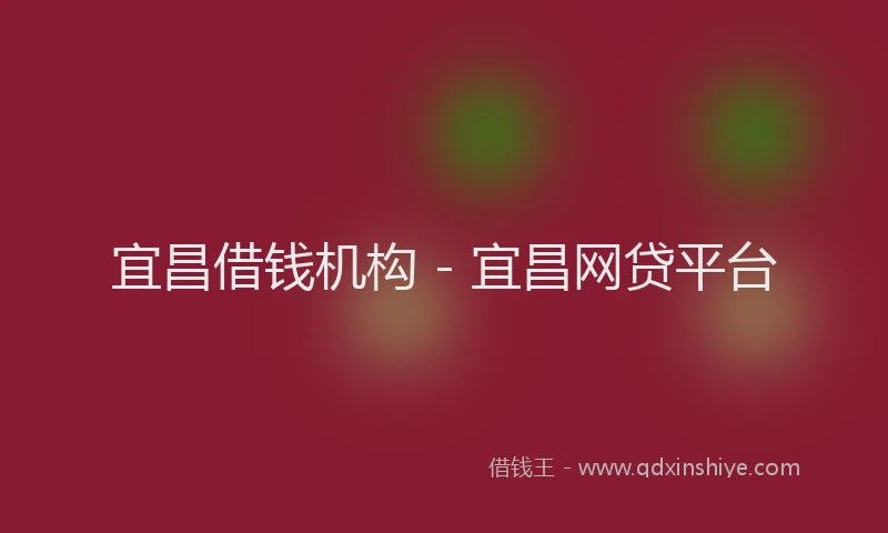 宜昌借钱机构 - 宜昌网贷平台