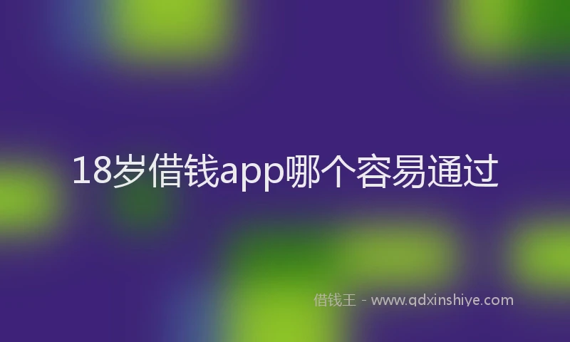 18岁借钱app哪个容易通过