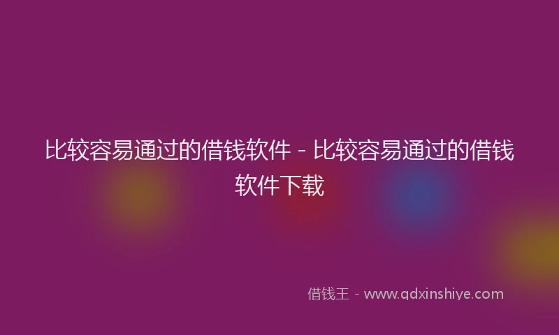 比较容易通过的借钱软件 - 比较容易通过的借钱软件下载