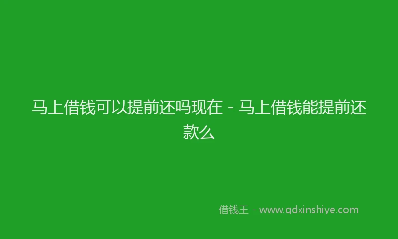 马上借钱可以提前还吗现在 - 马上借钱能提前还款么