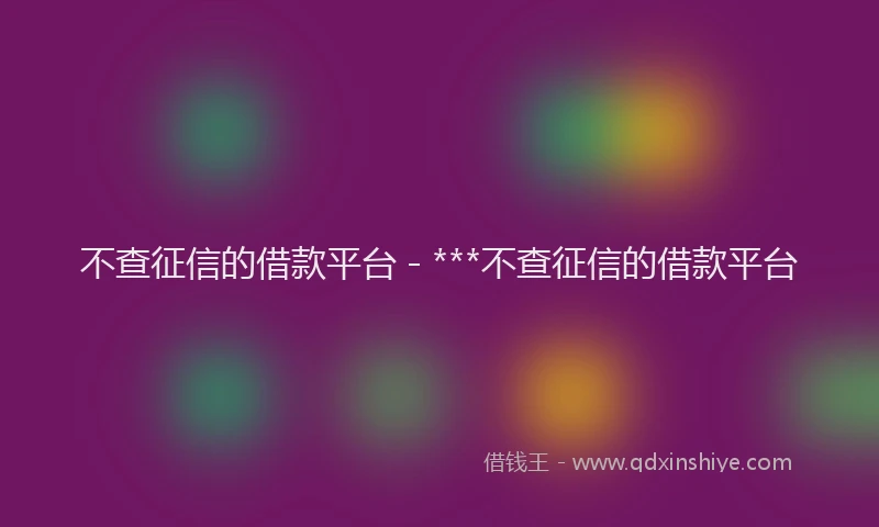 不查征信的借款平台 - ***不查征信的借款平台