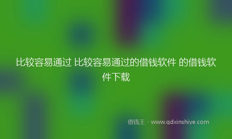 比较容易通过 比较容易通过的借钱软件 的借钱软件下载