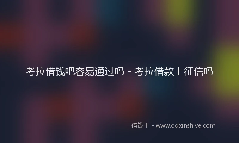 考拉借钱吧容易通过吗 - 考拉借款上征信吗