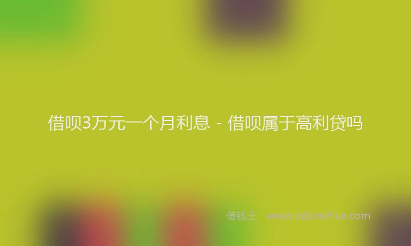 借呗3万元一个月利息 - 借呗属于高利贷吗