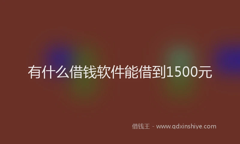 有什么借钱软件能借到1500元