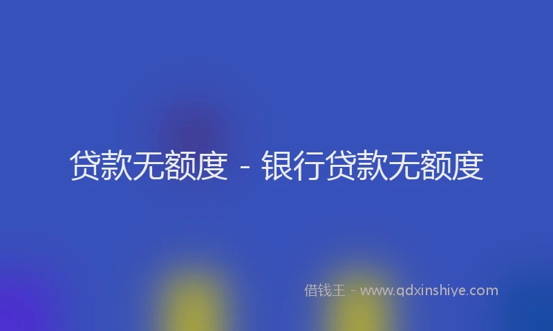 贷款无额度 - 银行贷款无额度