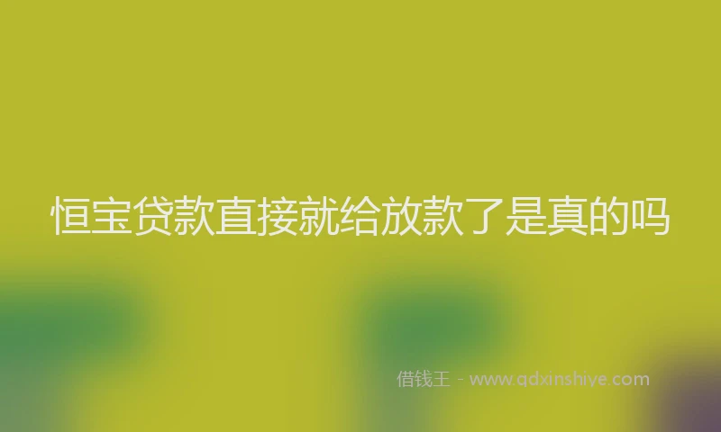 恒宝贷款直接就给放款了是真的吗