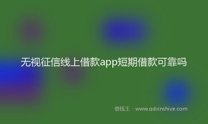 无视征信线上借款app短期借款可靠吗