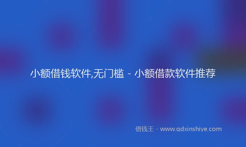 小额借钱软件,无门槛 - 小额借款软件推荐