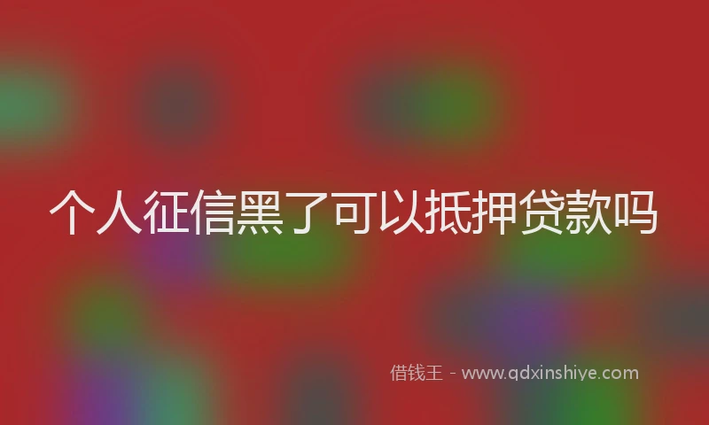 个人征信黑了可以抵押贷款吗