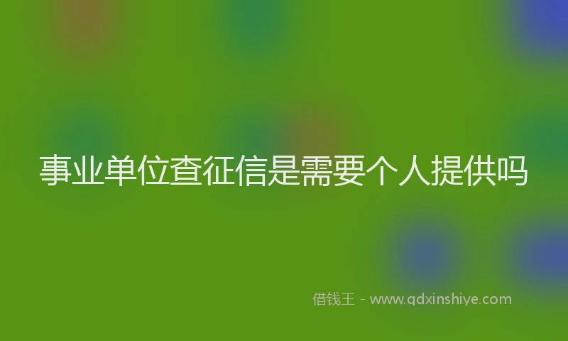 事业单位查征信是需要个人提供吗