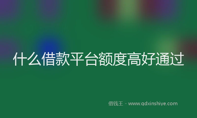 什么借款平台额度高好通过