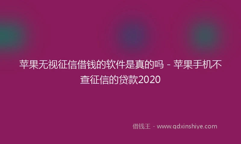 苹果无视征信借钱的软件是真的吗 - 苹果手机不查征信的贷款2020